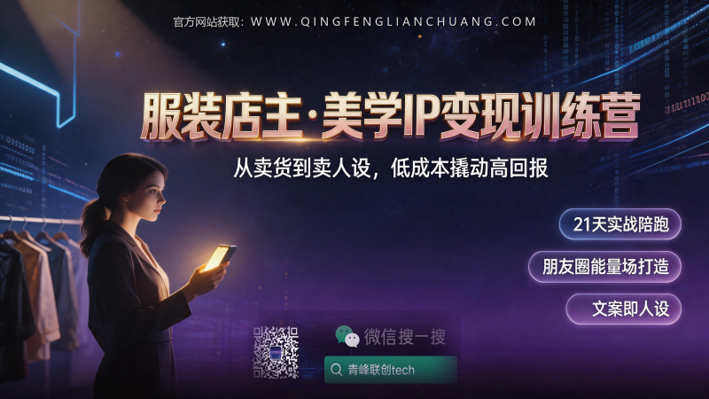 599元学费+100元押金，21天朋友圈文案训练营：服装店老板的“卖人设”生意，到底值不值得掏钱？-青峰联创 · AI与项目变现实操工坊